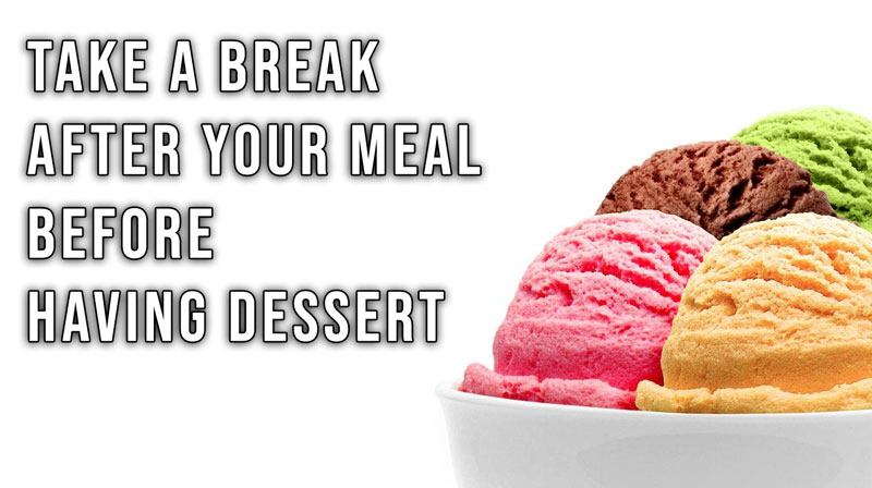 Take a break after your meal before having dessert